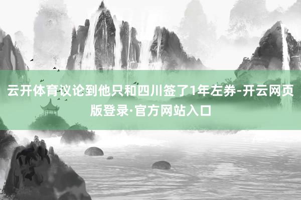 云开体育议论到他只和四川签了1年左券-开云网页版登录·官方网站入口