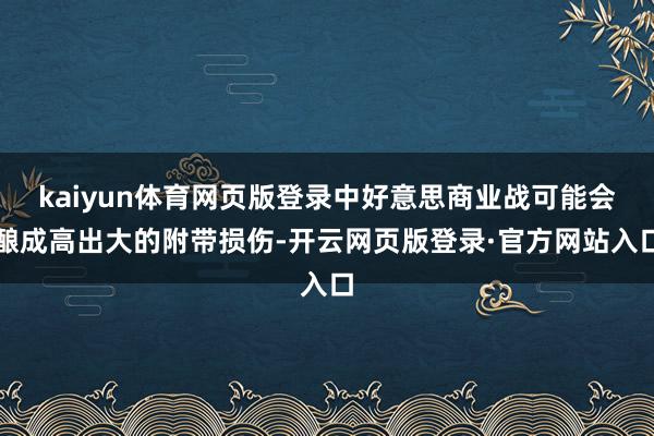 kaiyun体育网页版登录中好意思商业战可能会酿成高出大的附带损伤-开云网页版登录·官方网站入口