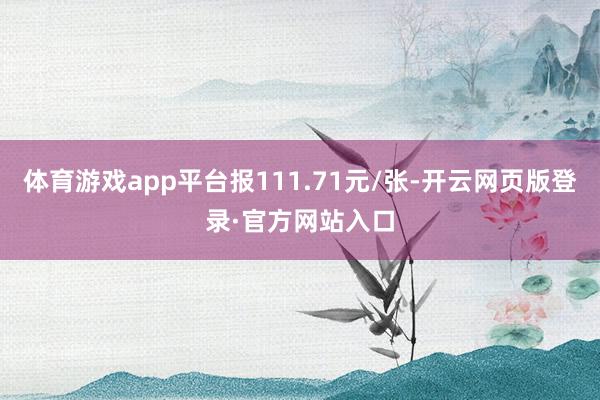 体育游戏app平台报111.71元/张-开云网页版登录·官方网站入口