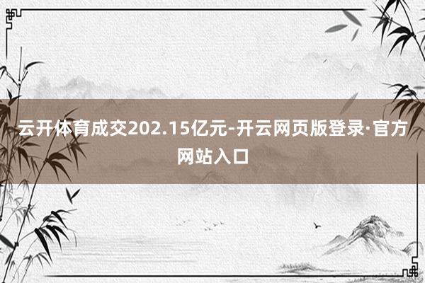 云开体育成交202.15亿元-开云网页版登录·官方网站入口