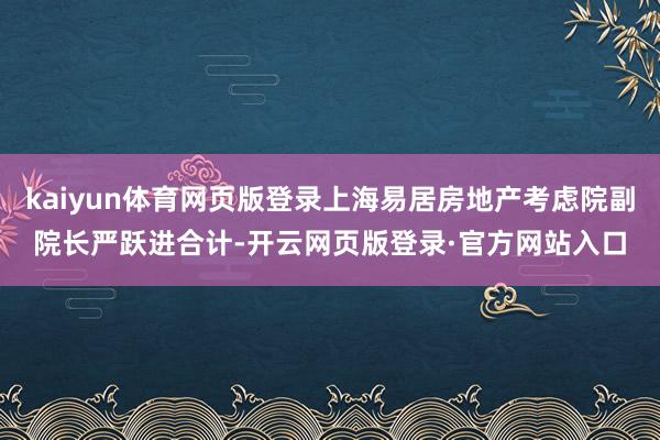 kaiyun体育网页版登录上海易居房地产考虑院副院长严跃进合计-开云网页版登录·官方网站入口