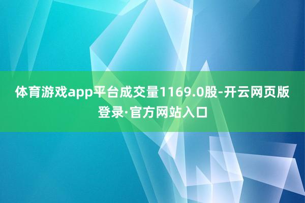 体育游戏app平台成交量1169.0股-开云网页版登录·官方网站入口