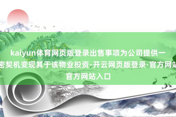 kaiyun体育网页版登录出售事项为公司提供一个邃密契机变现其于该物业投资-开云网页版登录·官方网站入口