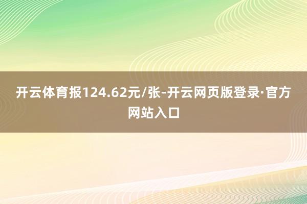 开云体育报124.62元/张-开云网页版登录·官方网站入口